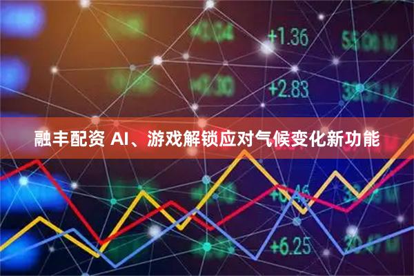 融丰配资 AI、游戏解锁应对气候变化新功能