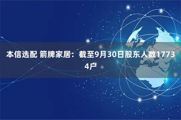 本信选配 箭牌家居：截至9月30日股东人数17734户