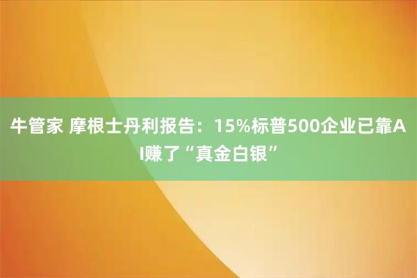 牛管家 摩根士丹利报告：15%标普500企业已靠AI赚了“真金白银”