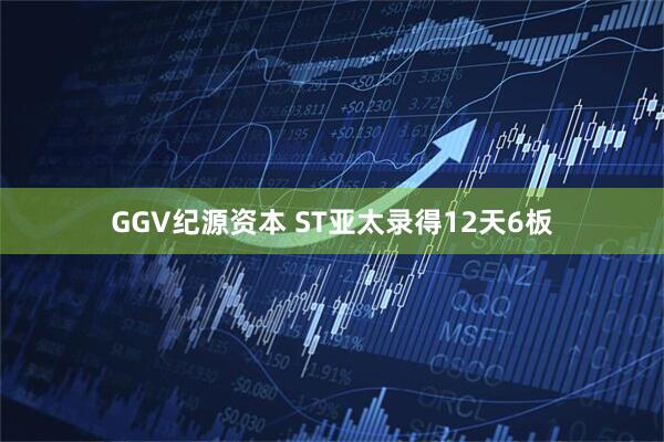 GGV纪源资本 ST亚太录得12天6板